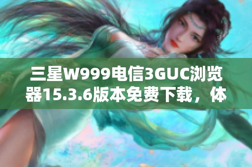 三星W999电信3GUC浏览器15.3.6版本免费下载，体验畅快浏览