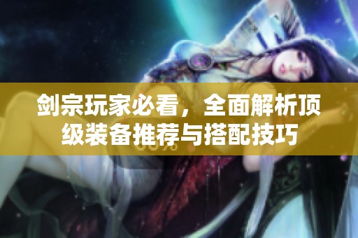 剑宗玩家必看，全面解析顶级装备推荐与搭配技巧