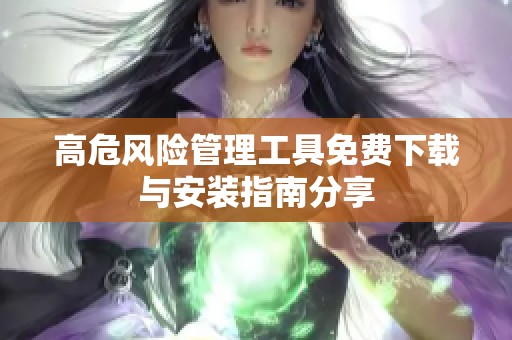 高危风险管理工具免费下载与安装指南分享