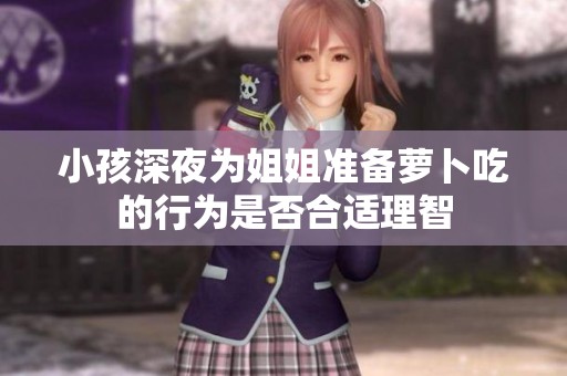 小孩深夜为姐姐准备萝卜吃的行为是否合适理智