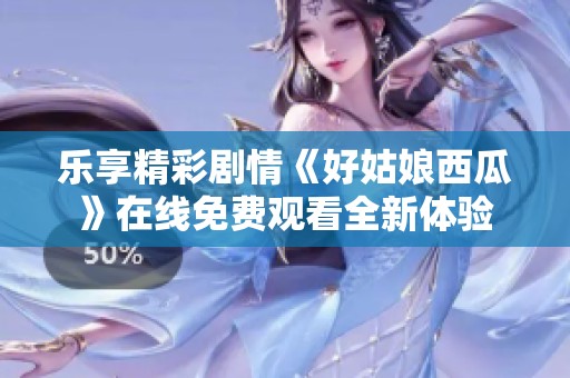 乐享精彩剧情《好姑娘西瓜》在线免费观看全新体验