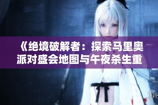 《绝境破解者：探索马里奥派对盛会地图与午夜杀生重制》