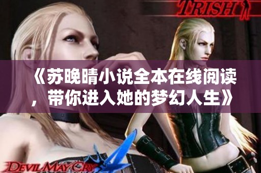 《苏晚晴小说全本在线阅读，带你进入她的梦幻人生》