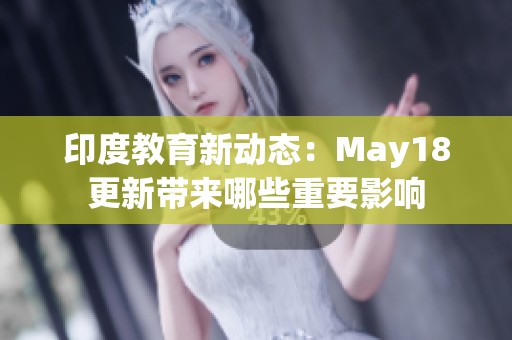 印度教育新动态：May18更新带来哪些重要影响