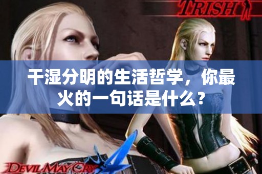 干湿分明的生活哲学，你最火的一句话是什么？