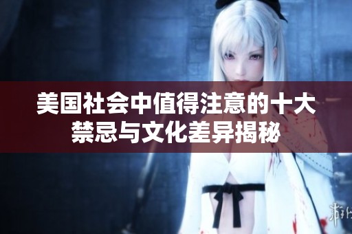美国社会中值得注意的十大禁忌与文化差异揭秘