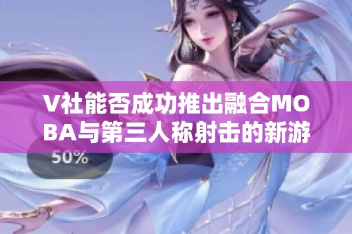 V社能否成功推出融合MOBA与第三人称射击的新游戏模式？