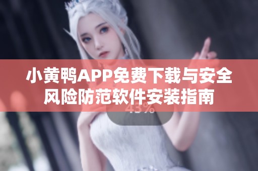 小黄鸭APP免费下载与安全风险防范软件安装指南