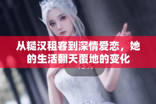 从糙汉租客到深情爱恋，她的生活翻天覆地的变化
