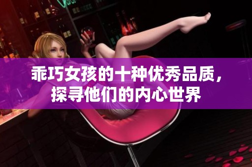 乖巧女孩的十种优秀品质，探寻他们的内心世界