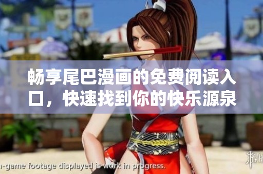 畅享尾巴漫画的免费阅读入口，快速找到你的快乐源泉
