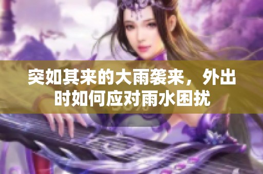 突如其来的大雨袭来，外出时如何应对雨水困扰