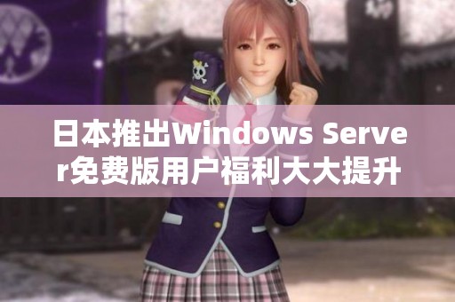 日本推出Windows Server免费版用户福利大大提升