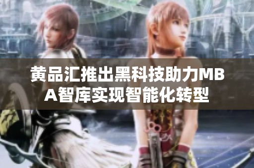 黄品汇推出黑科技助力MBA智库实现智能化转型