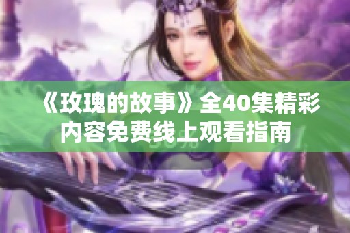 《玫瑰的故事》全40集精彩内容免费线上观看指南