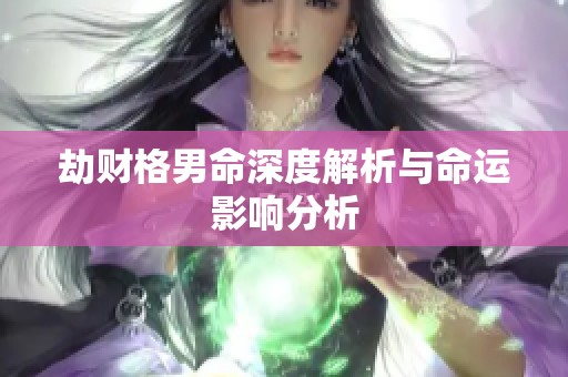 劫财格男命深度解析与命运影响分析
