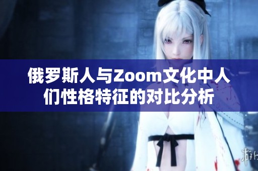 俄罗斯人与Zoom文化中人们性格特征的对比分析