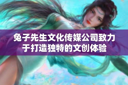 兔子先生文化传媒公司致力于打造独特的文创体验