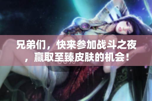 兄弟们，快来参加战斗之夜，赢取至臻皮肤的机会！