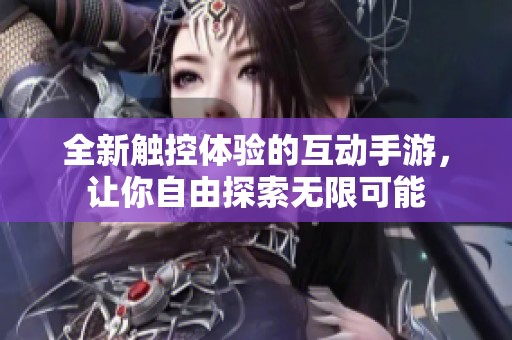 全新触控体验的互动手游，让你自由探索无限可能