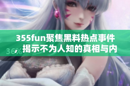 355fun聚焦黑料热点事件，揭示不为人知的真相与内幕
