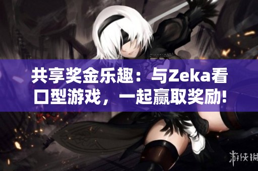 共享奖金乐趣：与Zeka看口型游戏，一起赢取奖励!