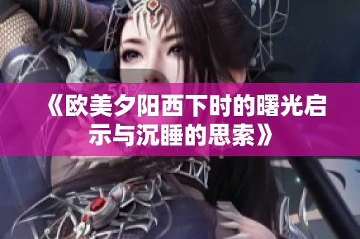 《欧美夕阳西下时的曙光启示与沉睡的思索》