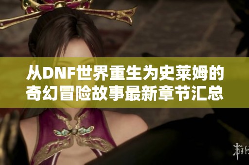 从DNF世界重生为史莱姆的奇幻冒险故事最新章节汇总