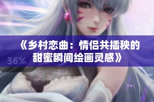 《乡村恋曲：情侣共插秧的甜蜜瞬间绘画灵感》