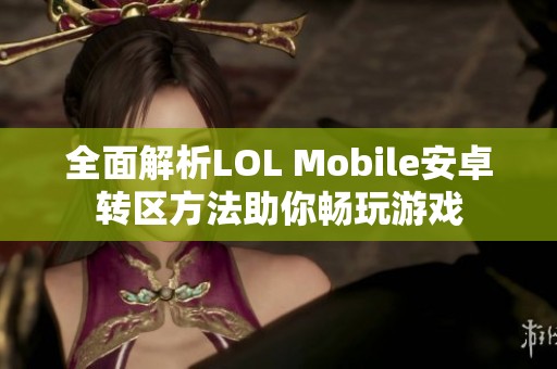全面解析LOL Mobile安卓转区方法助你畅玩游戏