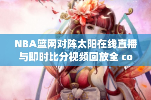 NBA篮网对阵太阳在线直播与即时比分视频回放全 coverage