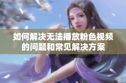 如何解决无法播放粉色视频的问题和常见解决方案