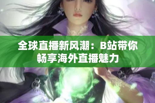 全球直播新风潮：B站带你畅享海外直播魅力