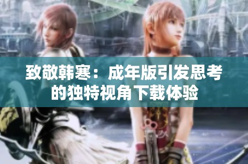 致敬韩寒：成年版引发思考的独特视角下载体验