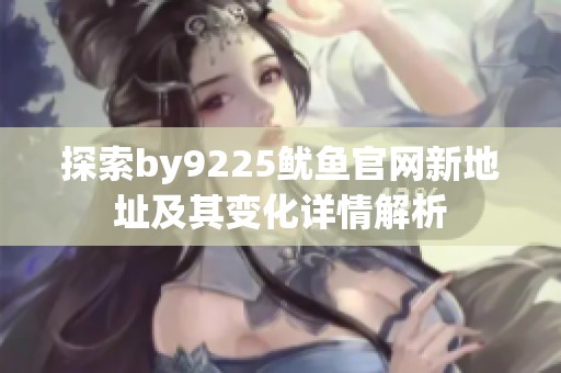 探索by9225鱿鱼官网新地址及其变化详情解析