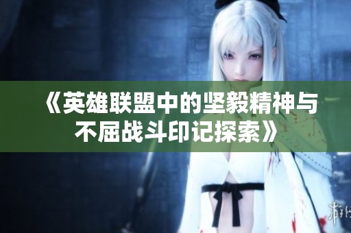 《英雄联盟中的坚毅精神与不屈战斗印记探索》