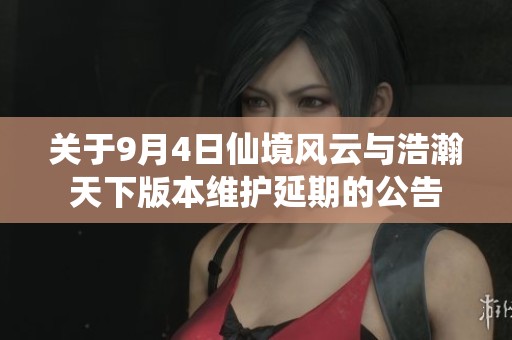 关于9月4日仙境风云与浩瀚天下版本维护延期的公告