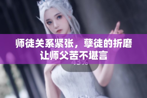 师徒关系紧张，孽徒的折磨让师父苦不堪言
