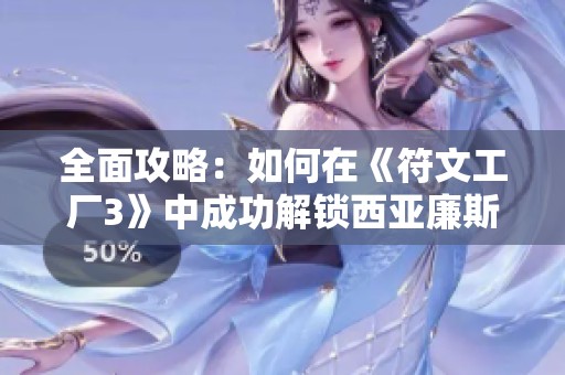 全面攻略：如何在《符文工厂3》中成功解锁西亚廉斯英雄角色