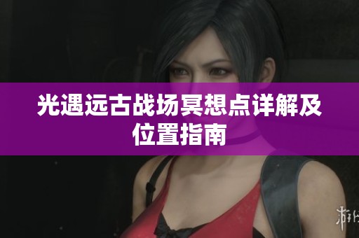 光遇远古战场冥想点详解及位置指南