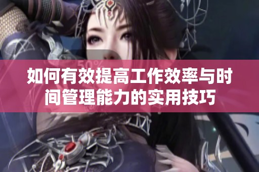 如何有效提高工作效率与时间管理能力的实用技巧