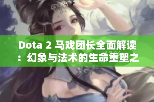 Dota 2 马戏团长全面解读：幻象与法术的生命重塑之道