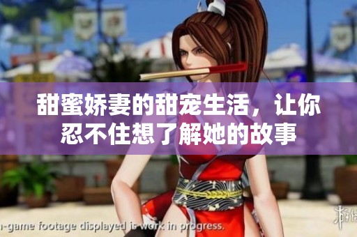 甜蜜娇妻的甜宠生活，让你忍不住想了解她的故事