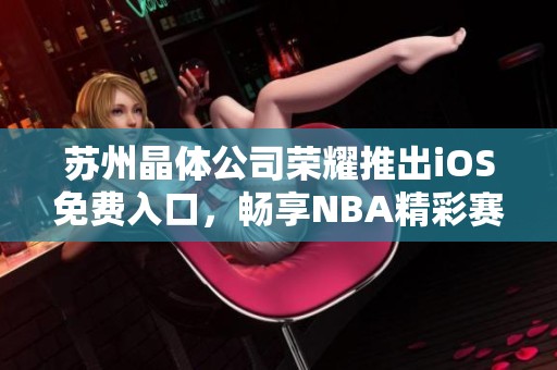 苏州晶体公司荣耀推出iOS免费入口，畅享NBA精彩赛事