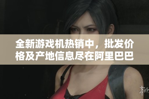 全新游戏机热销中，批发价格及产地信息尽在阿里巴巴