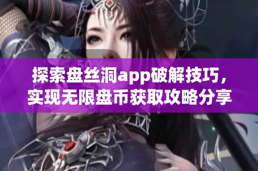 探索盘丝洞app破解技巧，实现无限盘币获取攻略分享