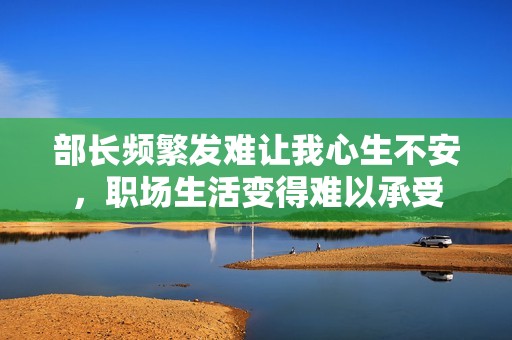 部长频繁发难让我心生不安，职场生活变得难以承受