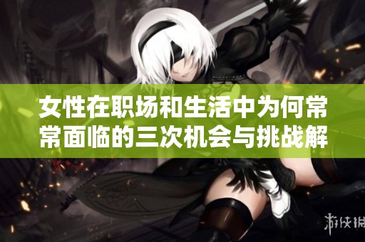 女性在职场和生活中为何常常面临的三次机会与挑战解析