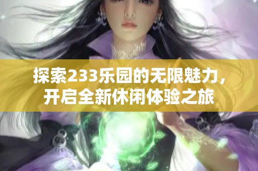 探索233乐园的无限魅力，开启全新休闲体验之旅