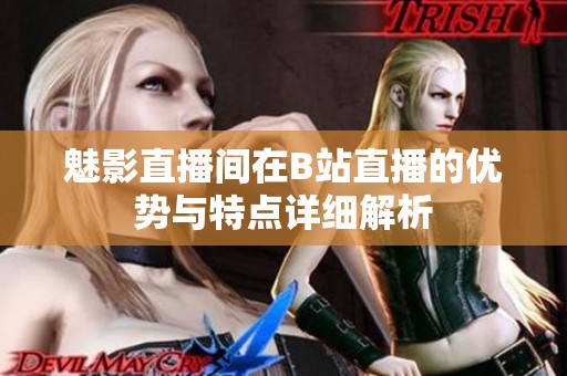 魅影直播间在B站直播的优势与特点详细解析